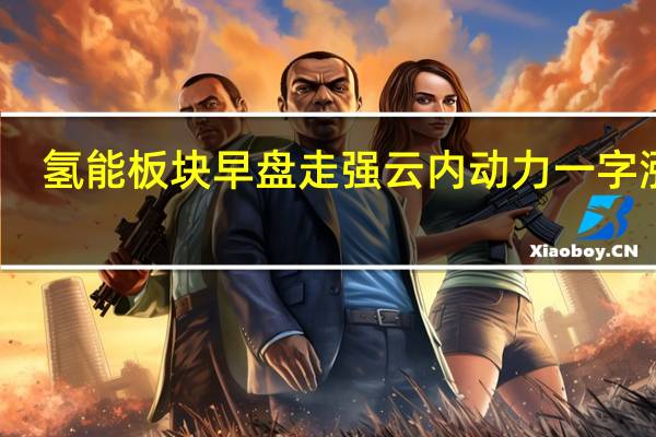 氢能板块早盘走强 云内动力一字涨停