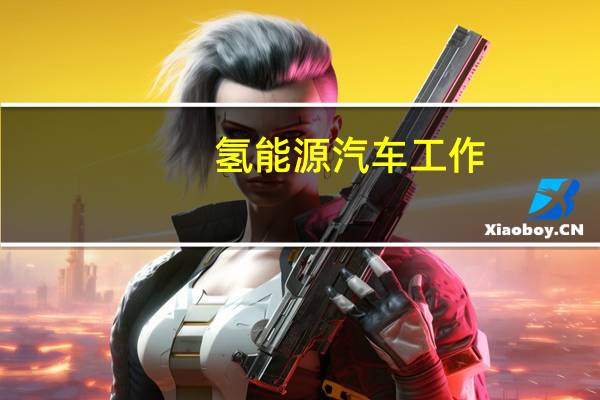 氢能源汽车工作(氢能源汽车工作原理)