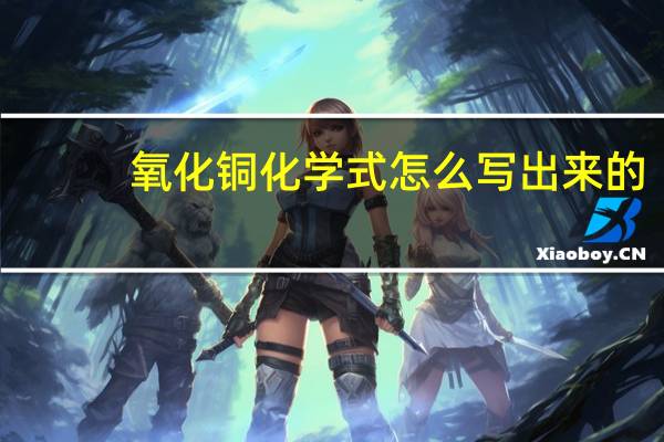 氧化铜化学式怎么写出来的（氧化铜化学式）