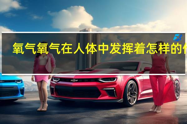 氧气氧气在人体中发挥着怎样的作用