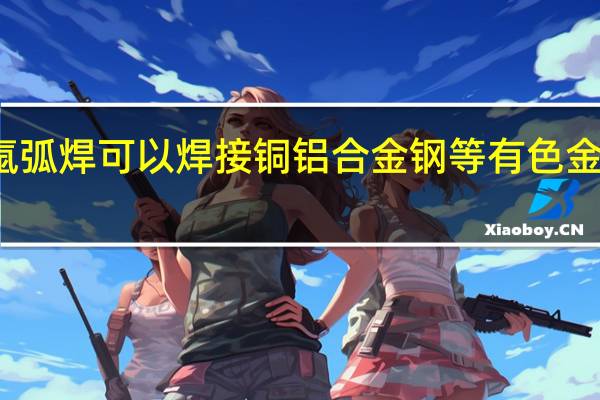 氩弧焊可以焊接铜铝合金钢等有色金属对吗