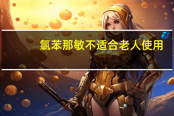 氯苯那敏不适合老人使用（氯苯那敏不适合()老人使用）