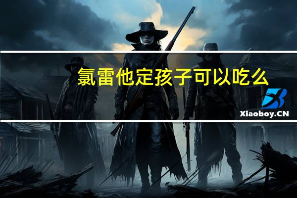 氯雷他定孩子可以吃么（氯雷他定小孩能吃吗）
