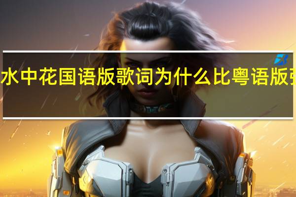 水中花国语版歌词为什么比粤语版强得多（水中花(国语版) 歌词）