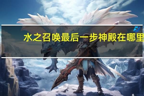 水之召唤最后一步神殿在哪里（水之召唤最后一步）