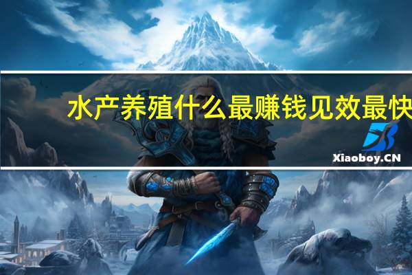 水产养殖什么最赚钱见效最快(水产养殖什么最赚钱)