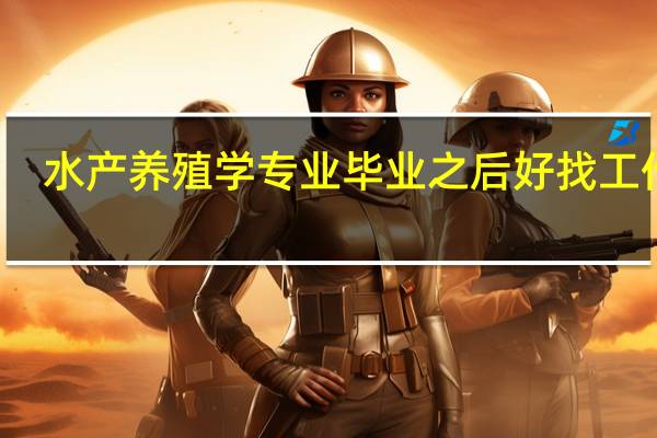 水产养殖学专业毕业之后好找工作吗