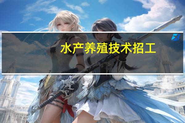 水产养殖技术招工（水产养殖技术）