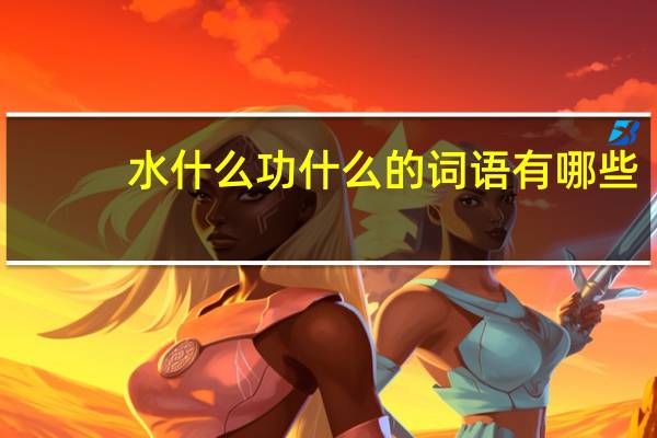 水什么功什么的词语有哪些?