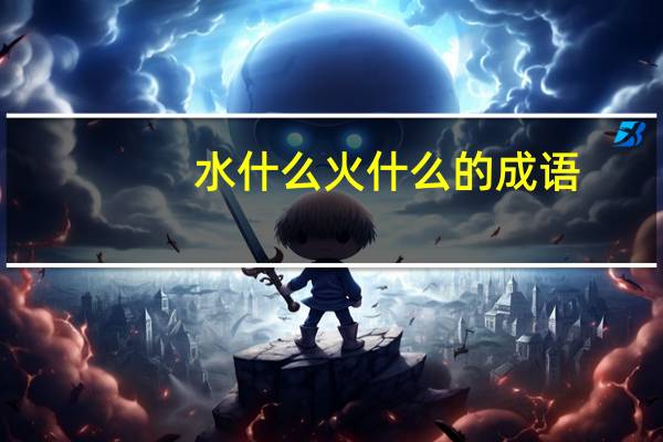 水什么火什么的成语