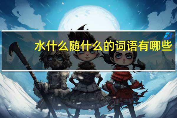 水什么随什么的词语有哪些?