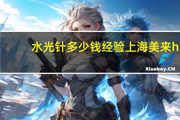 水光针多少钱经验上海美来h(水光针大概多少钱)