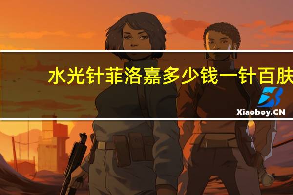 水光针菲洛嘉多少钱一针 百肤谜和菲洛嘉对比