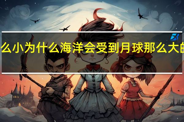 水分子那么小为什么海洋会受到月球那么大的引力引起潮汐