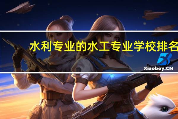 水利专业的水工专业学校排名