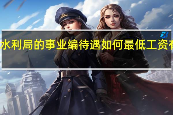 水利局的事业编待遇如何 最低工资有多少