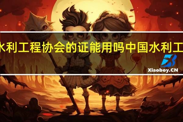 水利工程协会的证能用吗 中国水利工程协会