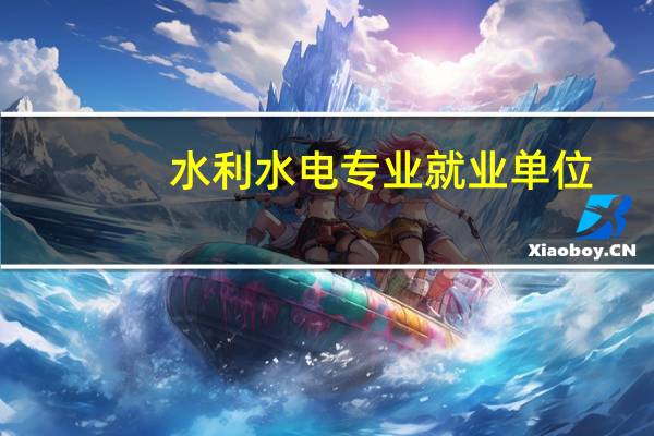 水利水电专业就业单位