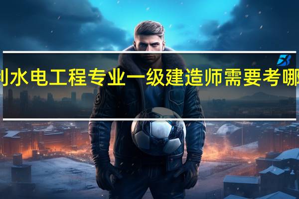 水利水电工程专业一级建造师需要考哪几门课程