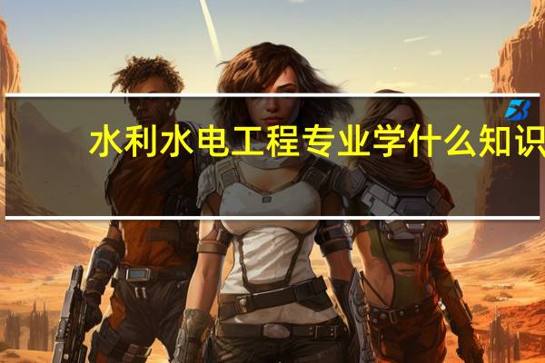 水利水电工程专业学什么知识