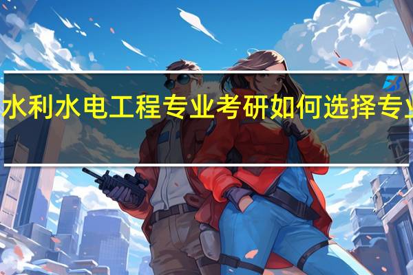 水利水电工程专业考研如何选择专业方向