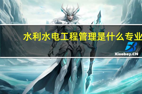 水利水电工程管理是什么专业