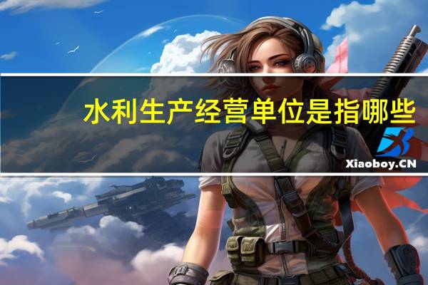 水利生产经营单位是指哪些