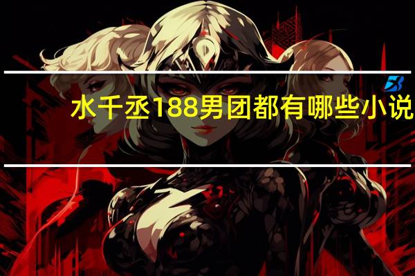 水千丞188男团都有哪些小说（水千丞188男团都哪几本）
