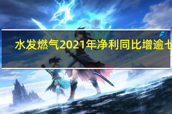 水发燃气 2021年净利同比增逾七成