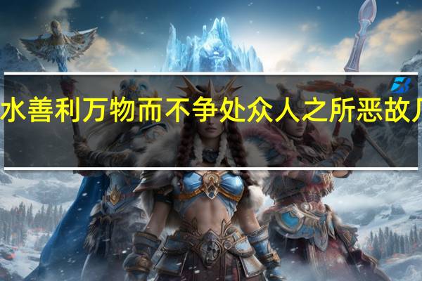 水善利万物而不争处众人之所恶故几于道（处众人之所恶故几于道）