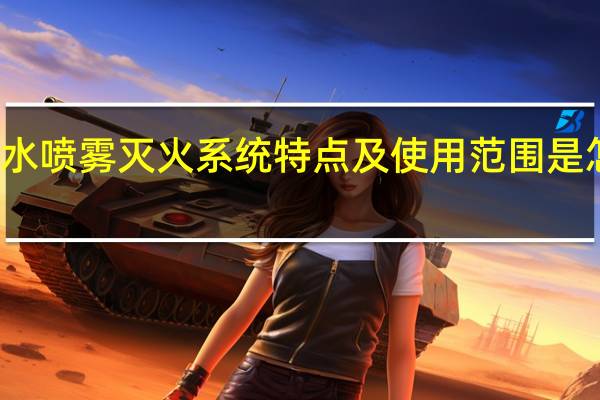 水喷雾灭火系统特点及使用范围是怎样的