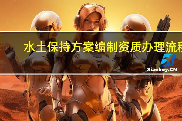 水土保持方案编制资质办理流程（水土保持方案编制资质取消）
