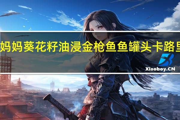 水妈妈 葵花籽油浸金枪鱼鱼罐头卡路里是多少
