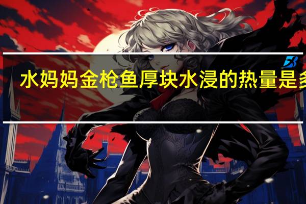 水妈妈 金枪鱼厚块水浸的热量是多少