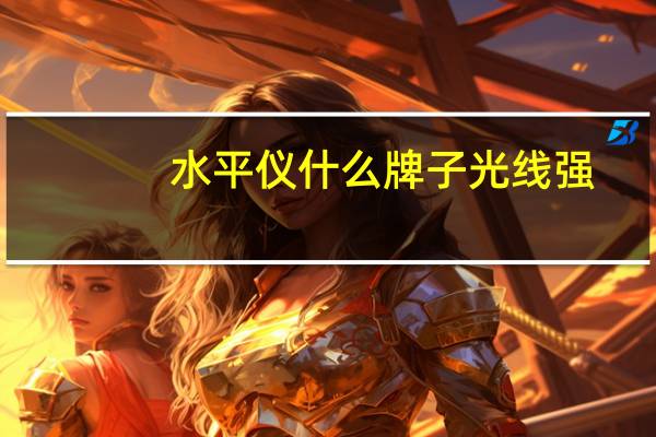 水平仪什么牌子光线强（水平仪什么牌子最好）