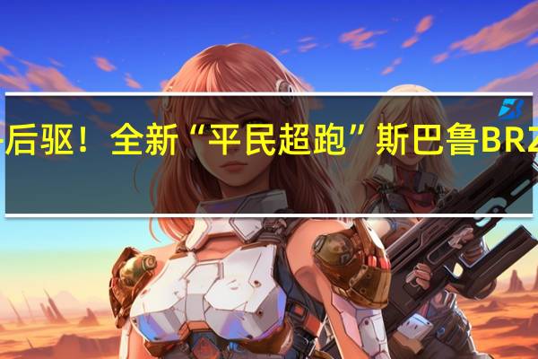 水平对置+后驱！全新“平民超跑”斯巴鲁BRZ STI SPORT曝光