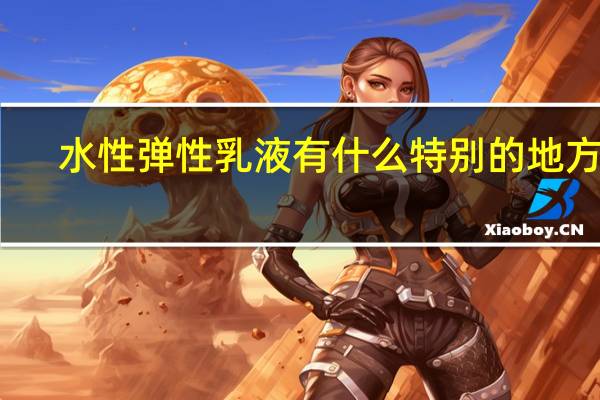 水性弹性乳液有什么特别的地方吗
