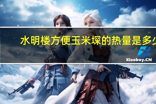 水明楼 方便玉米堔的热量是多少