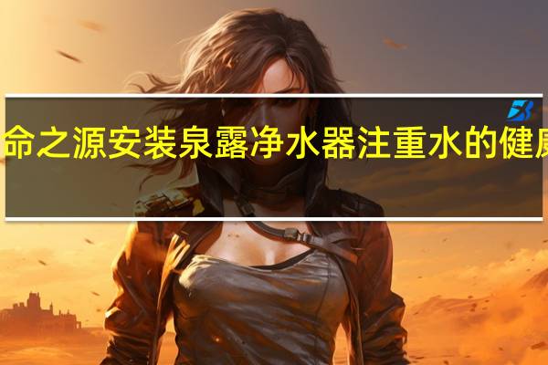 水是生命之源安装泉露净水器注重水的健康是很必要的