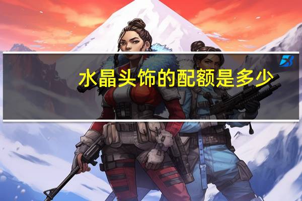 水晶头饰的配额是多少?