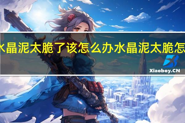 水晶泥太脆了该怎么办 水晶泥太脆怎么补救