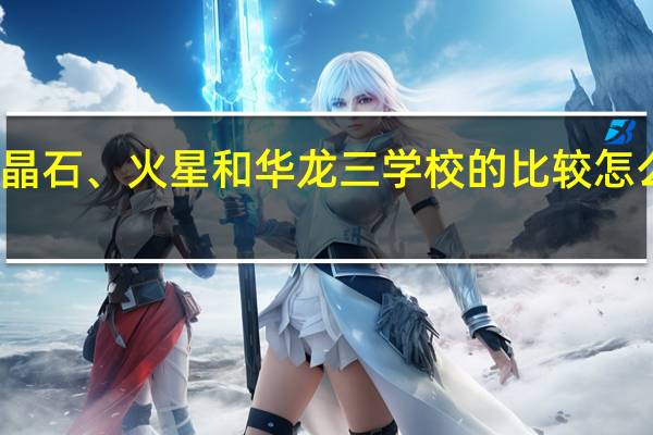 水晶石、火星和华龙三学校的比较怎么样的啊