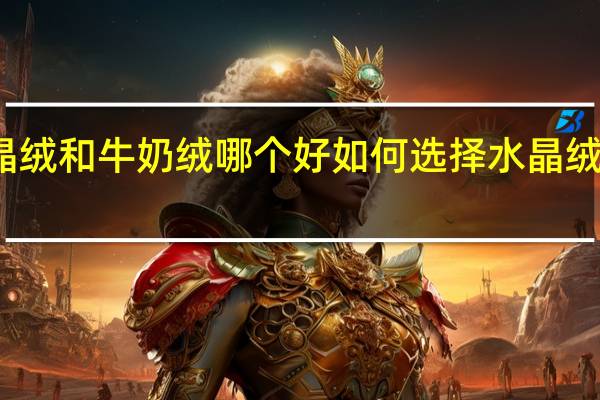 水晶绒和牛奶绒哪个好 如何选择水晶绒和牛奶绒