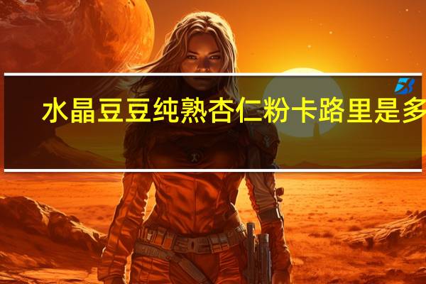 水晶豆豆 纯熟杏仁粉卡路里是多少