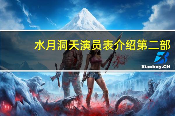 水月洞天演员表介绍第二部(水月洞天演员表)