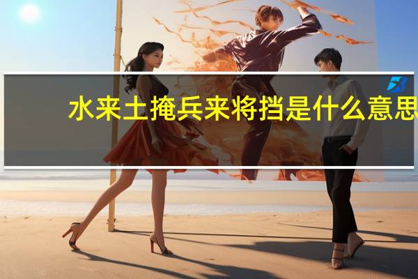 水来土掩兵来将挡是什么意思
