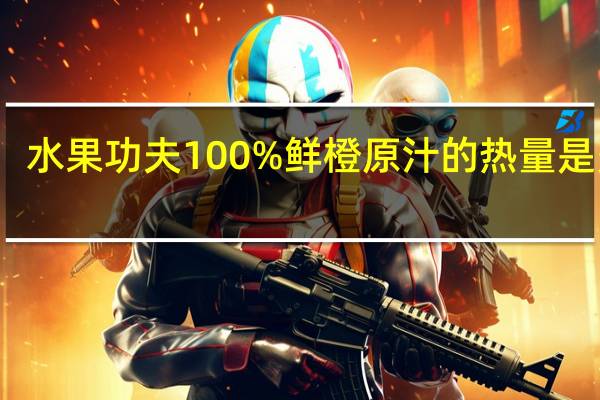 水果功夫 100%鲜橙原汁的热量是多少