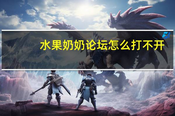 水果奶奶论坛怎么打不开（水果奶奶论坛）