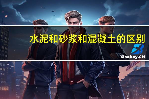 水泥和砂浆和混凝土的区别（水泥砂浆和混凝土的区别）