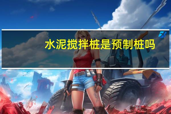 水泥搅拌桩是预制桩吗（什么是钢筋混泥土预制桩）